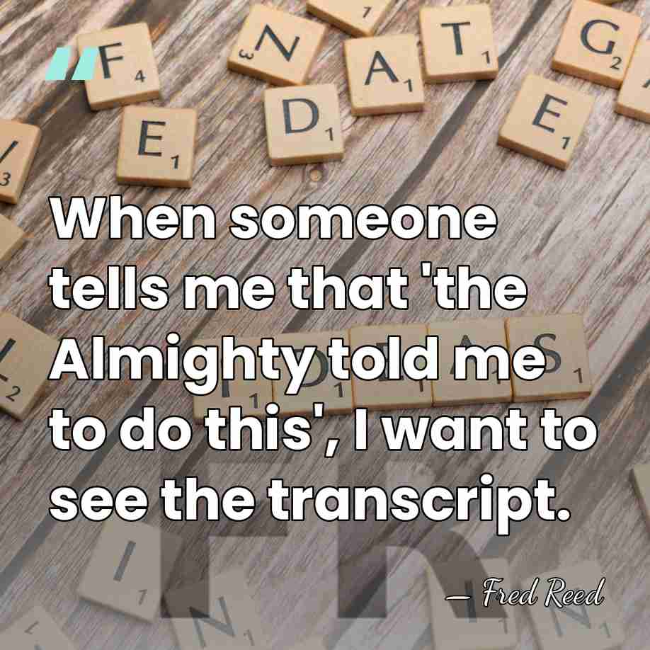 When someone tells me that 'the Almighty told me to do this',&hellip; - Fred Reed