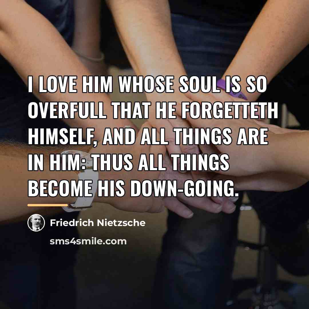 “I love him whose soul is so overfull that he…” quote by Friedrich Nietzsche