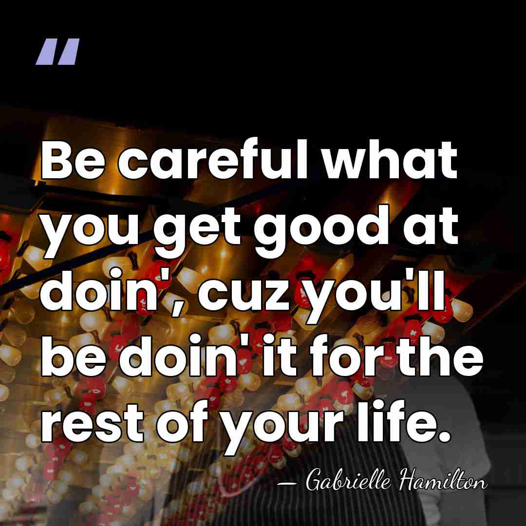 Be careful what you get good at doin', cuz you'll be doin'&hellip; - Gabrielle Hamilton