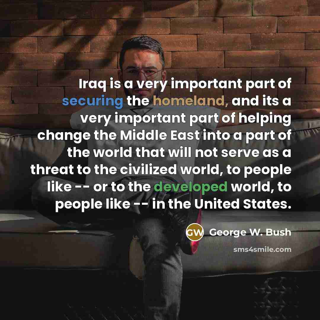 “Iraq is a very important part of securing the homeland,…” quote by George W. Bush