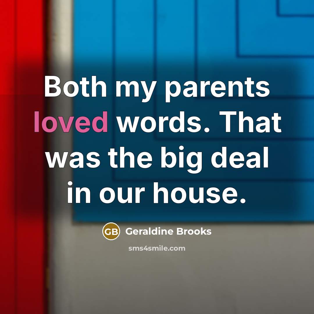 “Both my parents loved words. That was the big deal…” quote by Geraldine Brooks