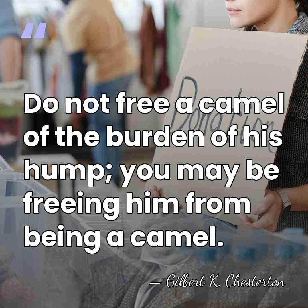 Do not free a camel of the burden of his hump; you&hellip; - Gilbert K. Chesterton