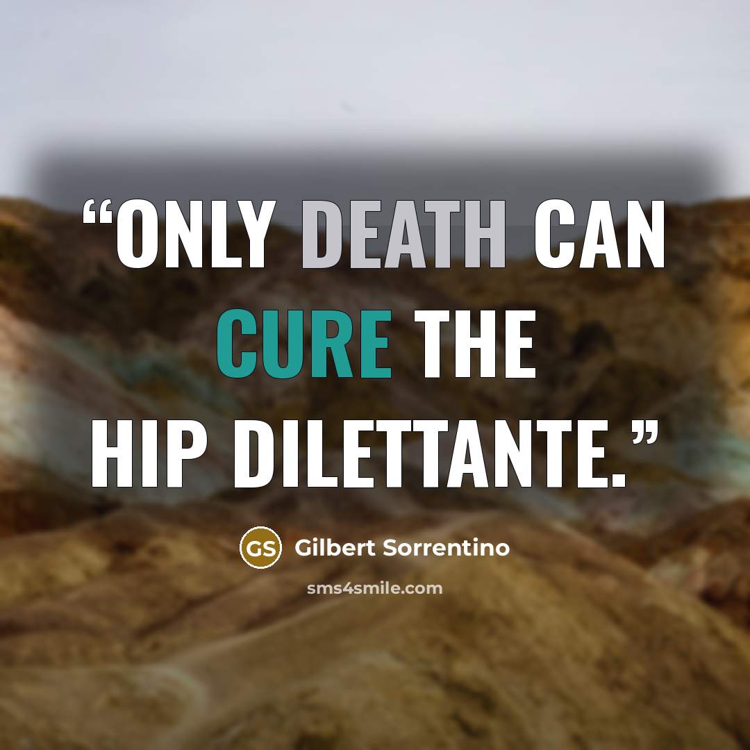 “Only death can cure the hip dilettante.” quote by Gilbert Sorrentino