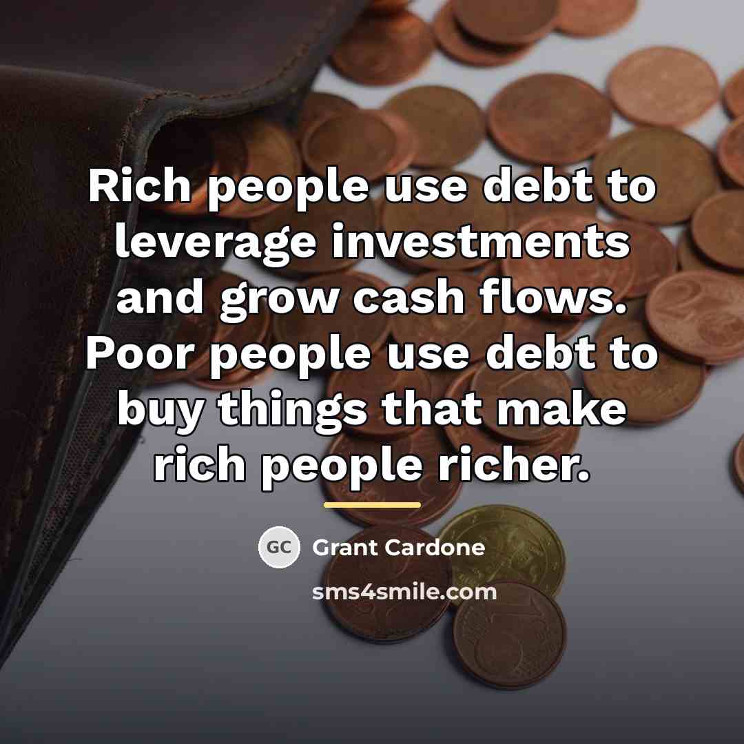 “Rich people use debt to leverage investments and grow cash…” quote by Grant Cardone