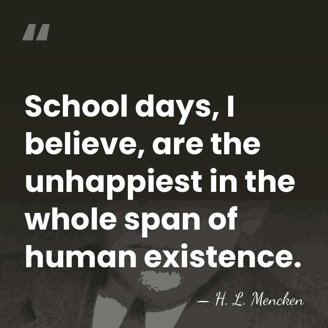 School days, I believe, are the unhappiest in the whole span of&hellip; - H. L. Mencken