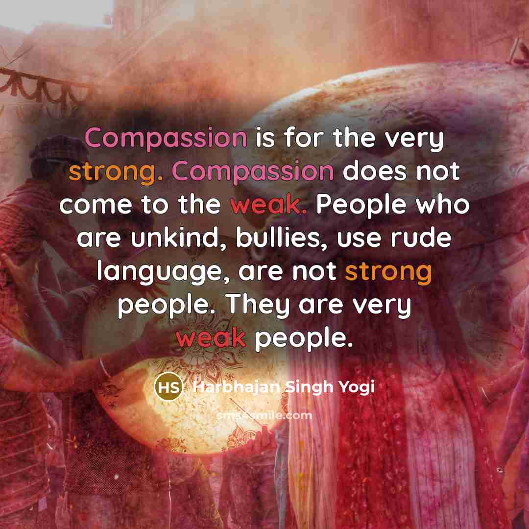 “Compassion is for the very strong. Compassion does not come…” quote by Harbhajan Singh Yogi