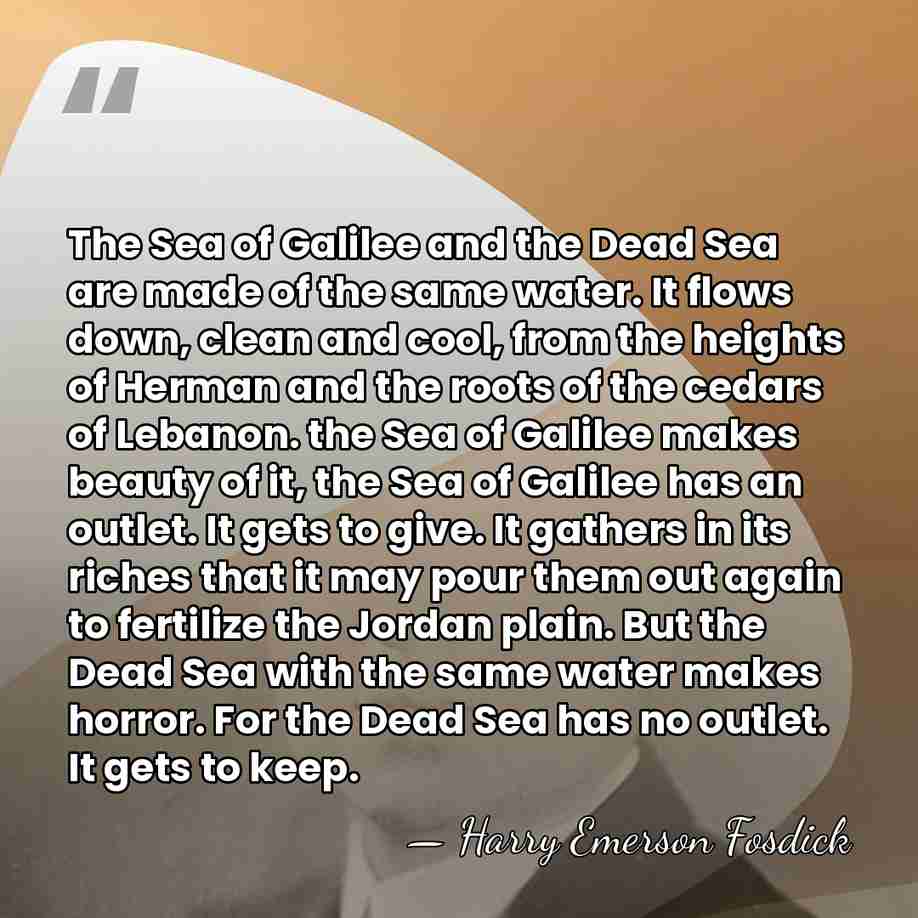 The Sea of Galilee and the Dead Sea are made of the&hellip; - Harry Emerson Fosdick