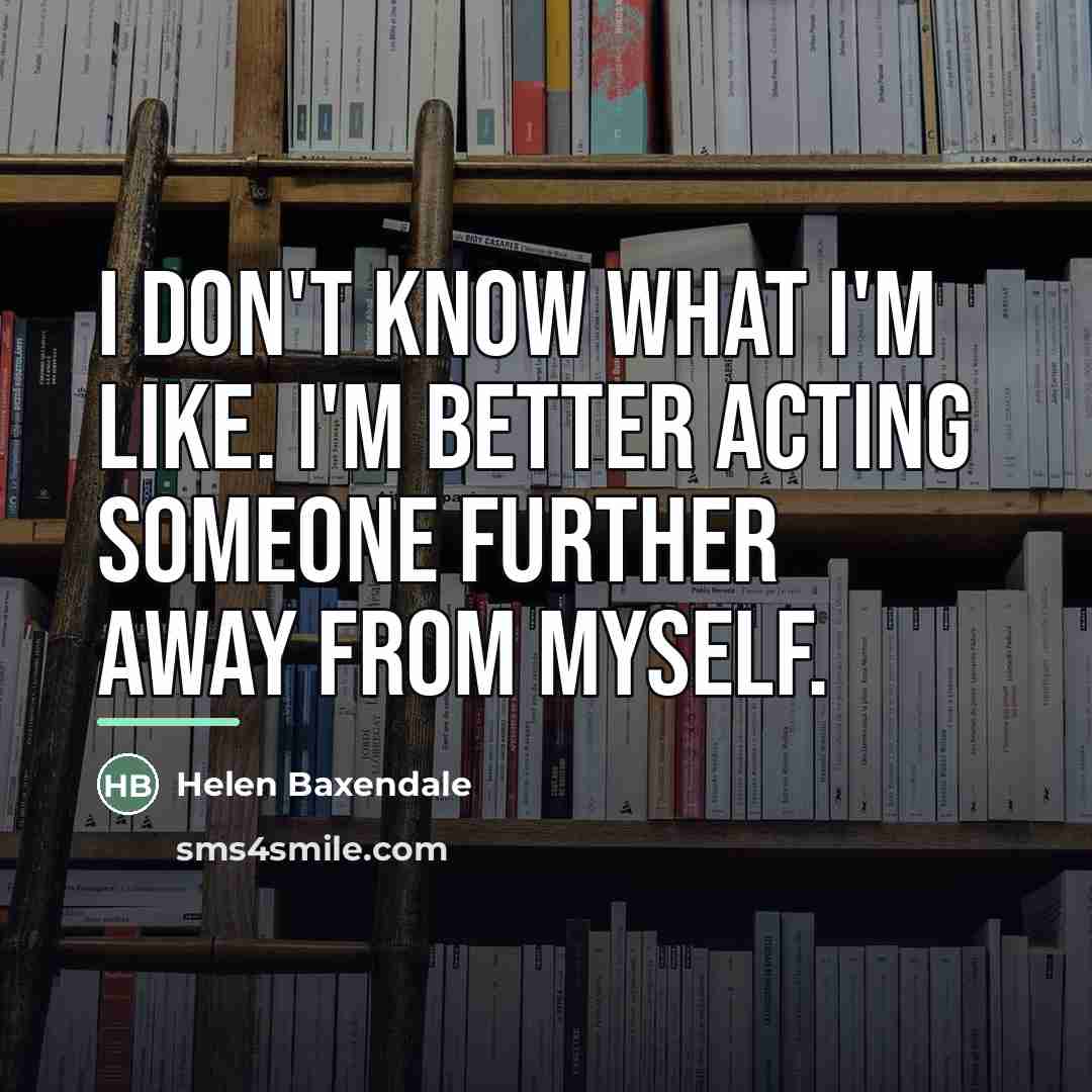“I don't know what I'm like. I'm better acting someone…” quote by Helen Baxendale