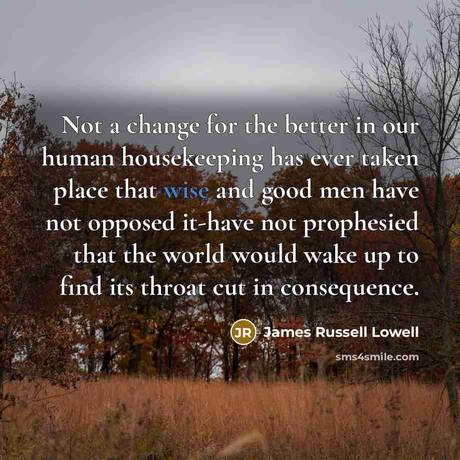 “Not a change for the better in our human housekeeping…” quote by James Russell Lowell