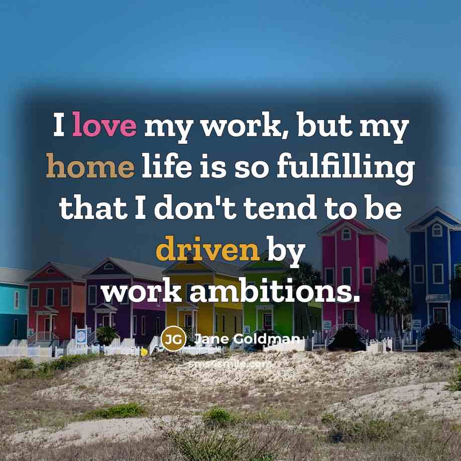“I love my work, but my home life is so…” quote by Jane Goldman
