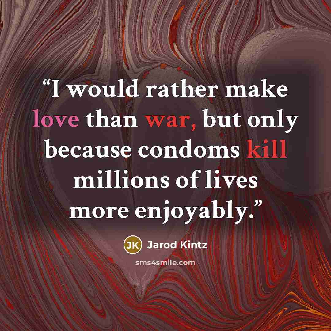 “I would rather make love than war, but only because condoms kill millions of lives more enjoyably.” quote by Jarod Kintz