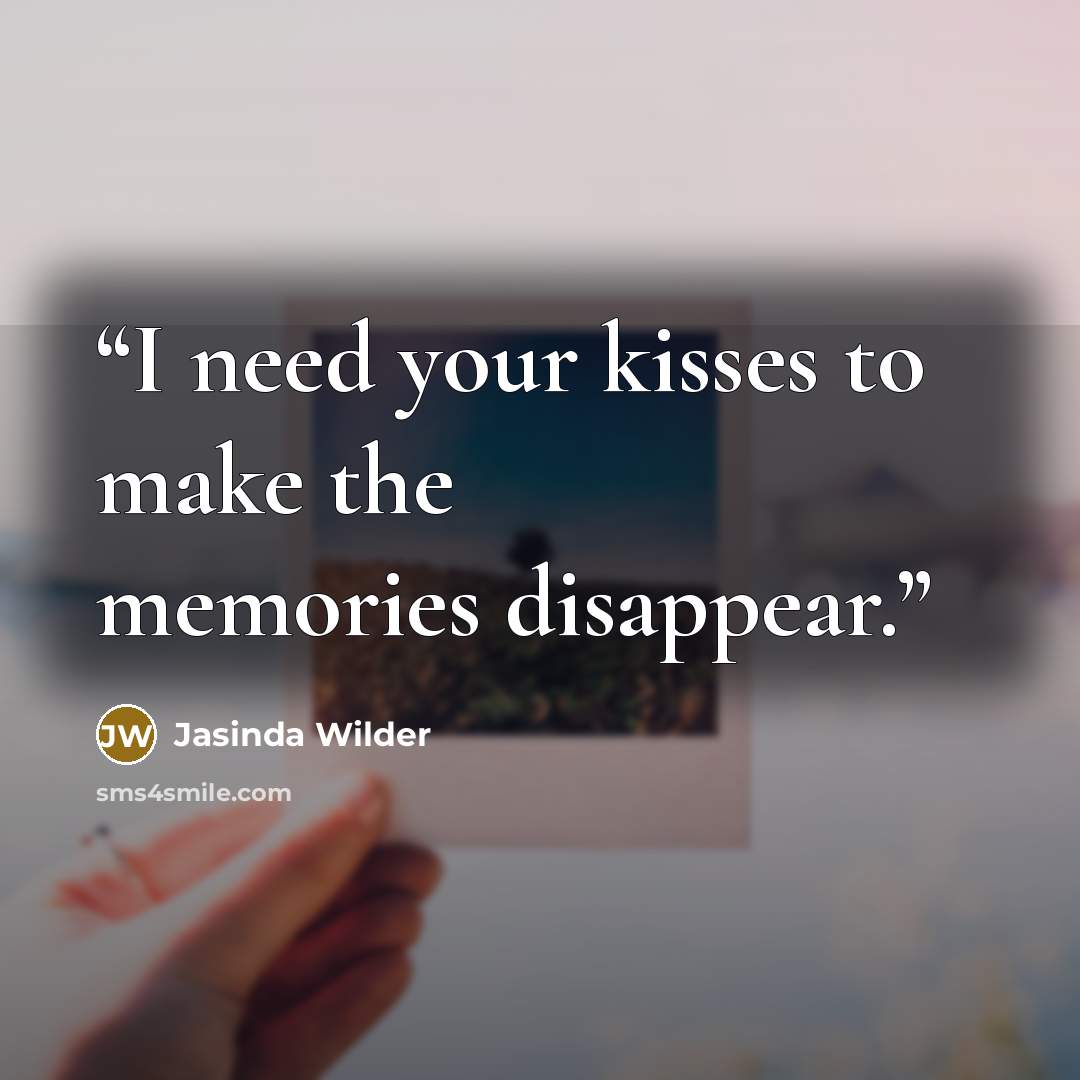 “I need your kisses to make the memories disappear.” quote by Jasinda Wilder