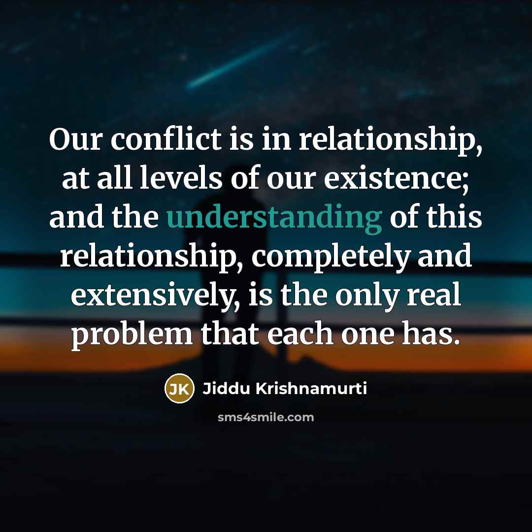 “Our conflict is in relationship, at all levels of our…” quote by Jiddu Krishnamurti