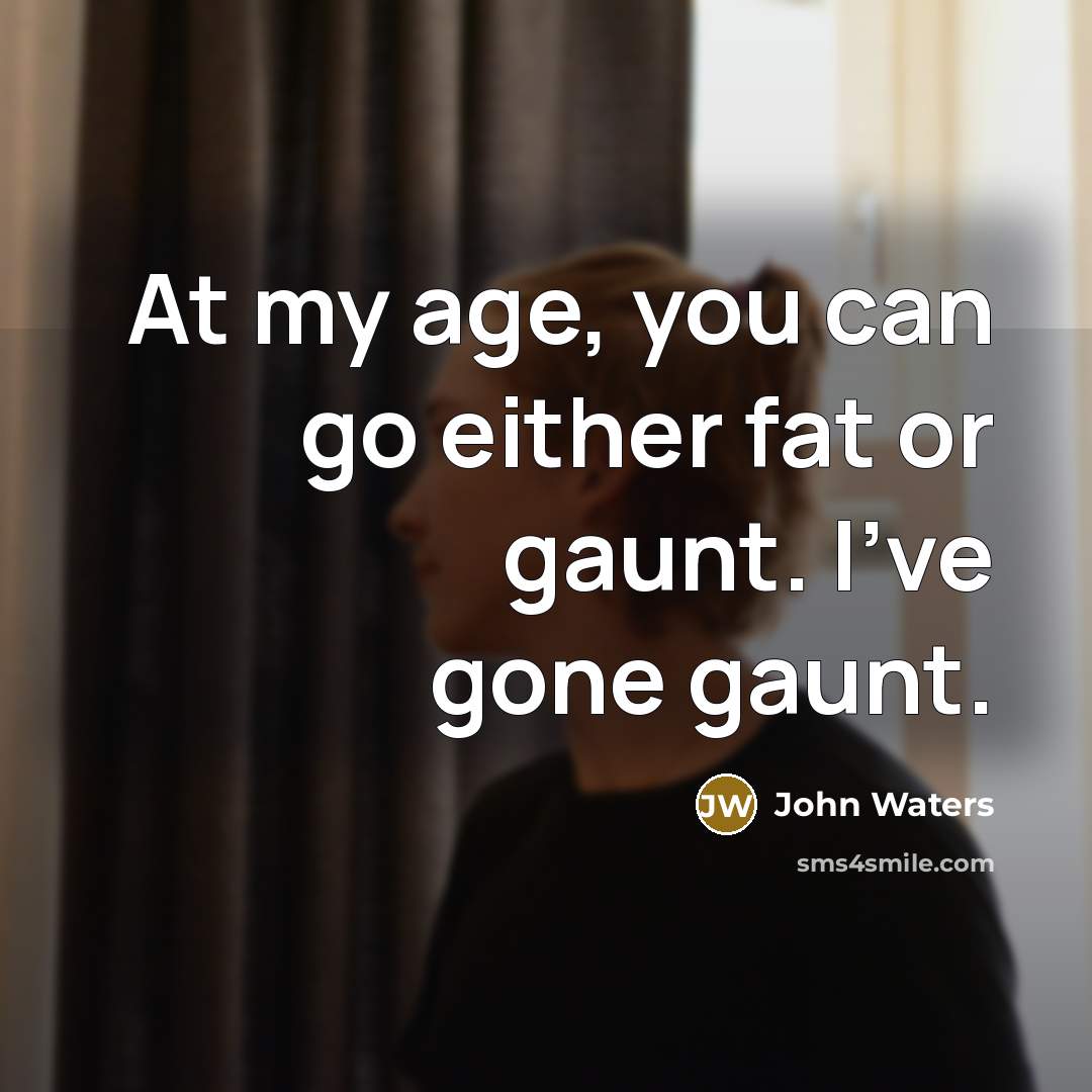 “At my age, you can go either fat or gaunt.…” quote by John Waters