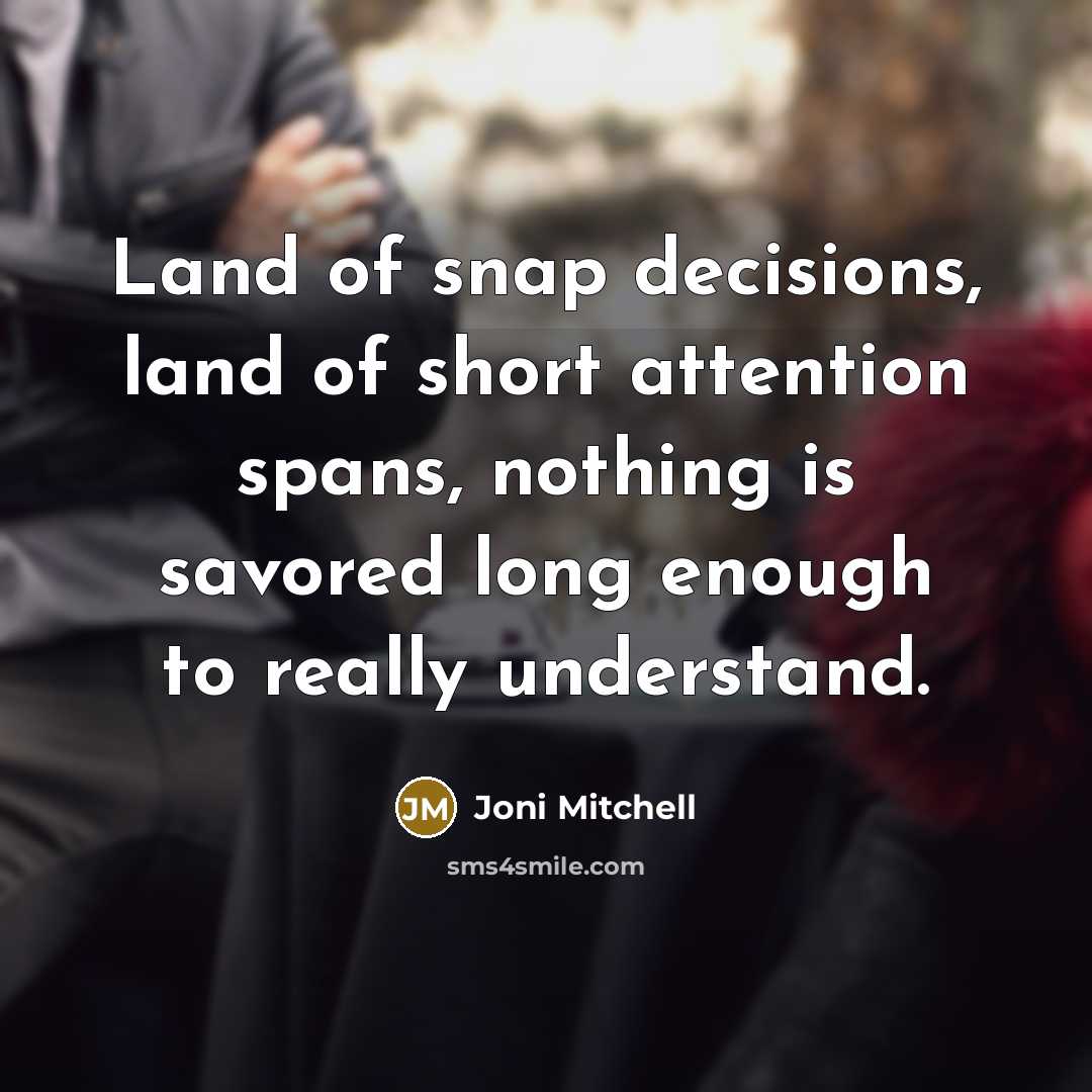 “Land of snap decisions, land of short attention spans, nothing…” quote by Joni Mitchell