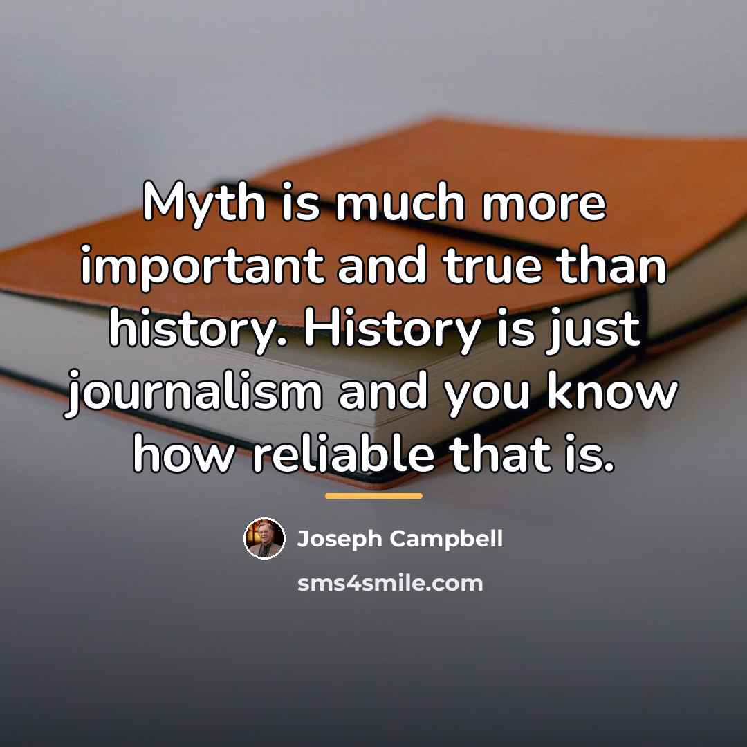 “Myth is much more important and true than history. History…” quote by Joseph Campbell