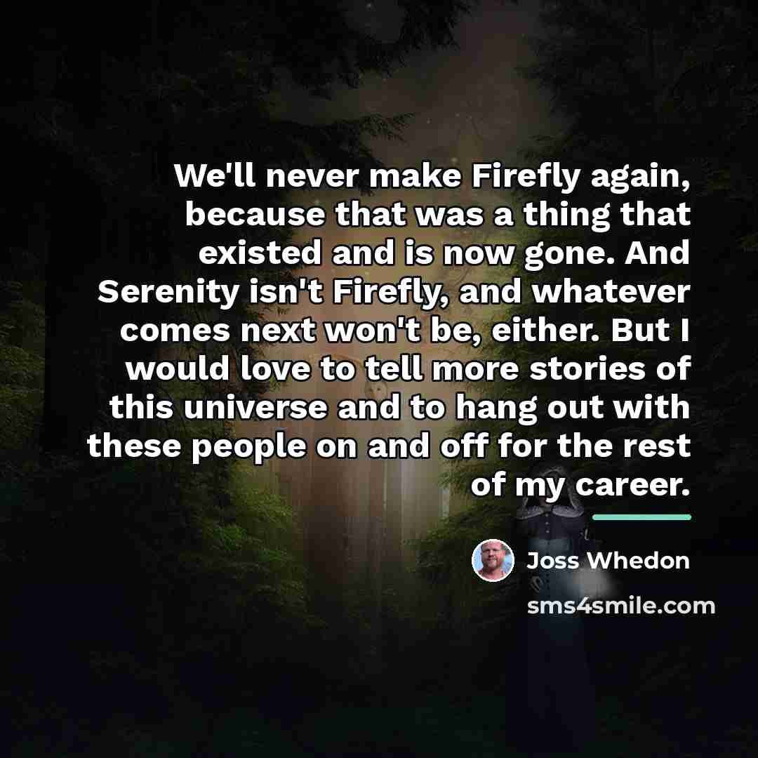 “We'll never make Firefly again, because that was a thing…” quote by Joss Whedon