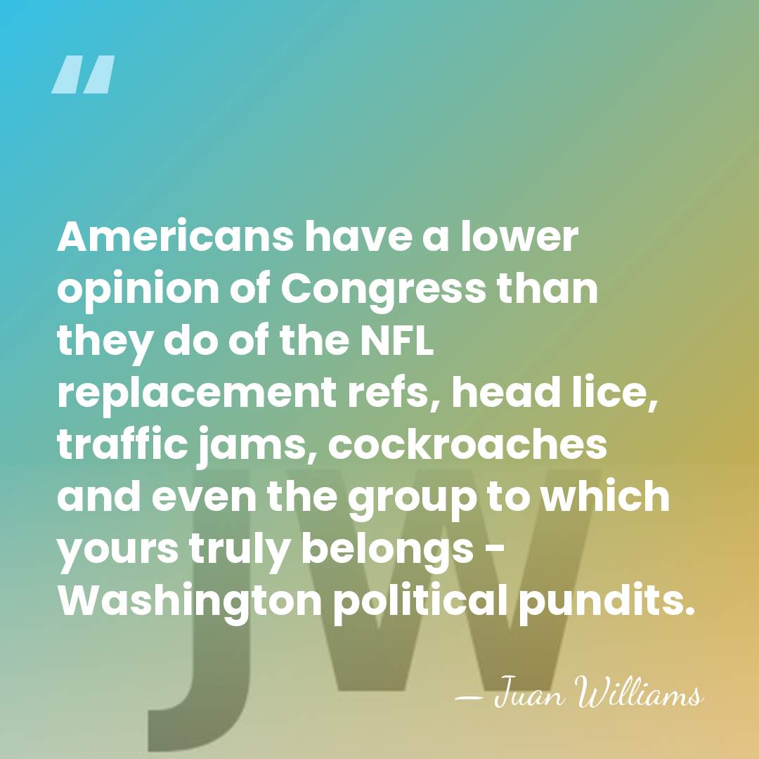 Americans have a lower opinion of Congress than they do of the&hellip; - Juan Williams
