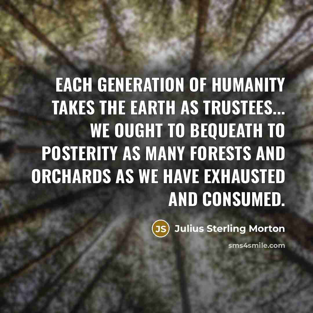 “Each generation of humanity takes the earth as trustees... We…” quote by Julius Sterling Morton