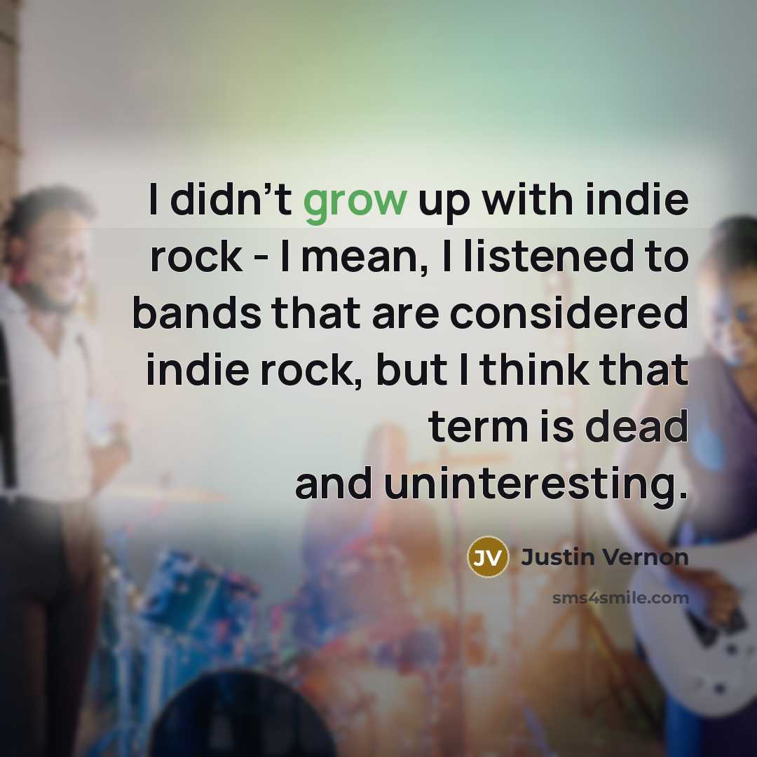 “I didn't grow up with indie rock - I mean,…” quote by Justin Vernon