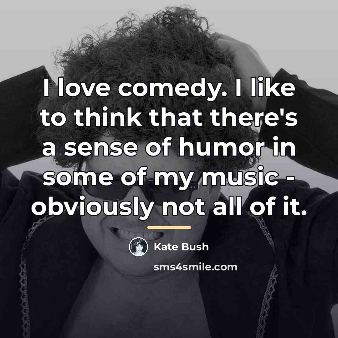 “I love comedy. I like to think that there's a…” quote by Kate Bush