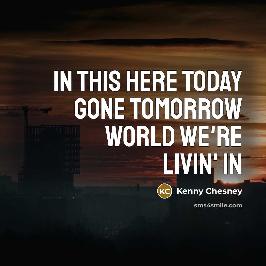 “In this here today gone tomorrow world we're livin' in…” quote by Kenny Chesney