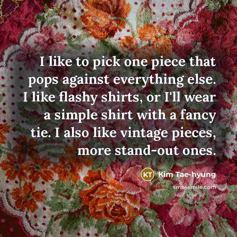“I like to pick one piece that pops against everything…” quote by Kim Tae-hyung