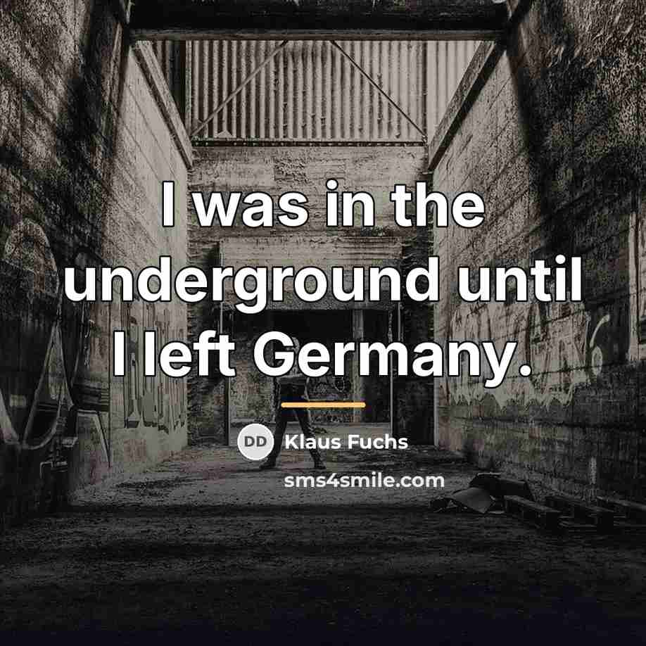 “I was in the underground until I left Germany.…” quote by Klaus Fuchs