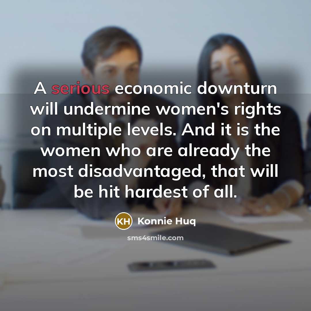 “A serious economic downturn will undermine women's rights on multiple levels. And it is the women who are already the most disadvantaged, that will be hit hardest of all.” quote by Konnie Huq