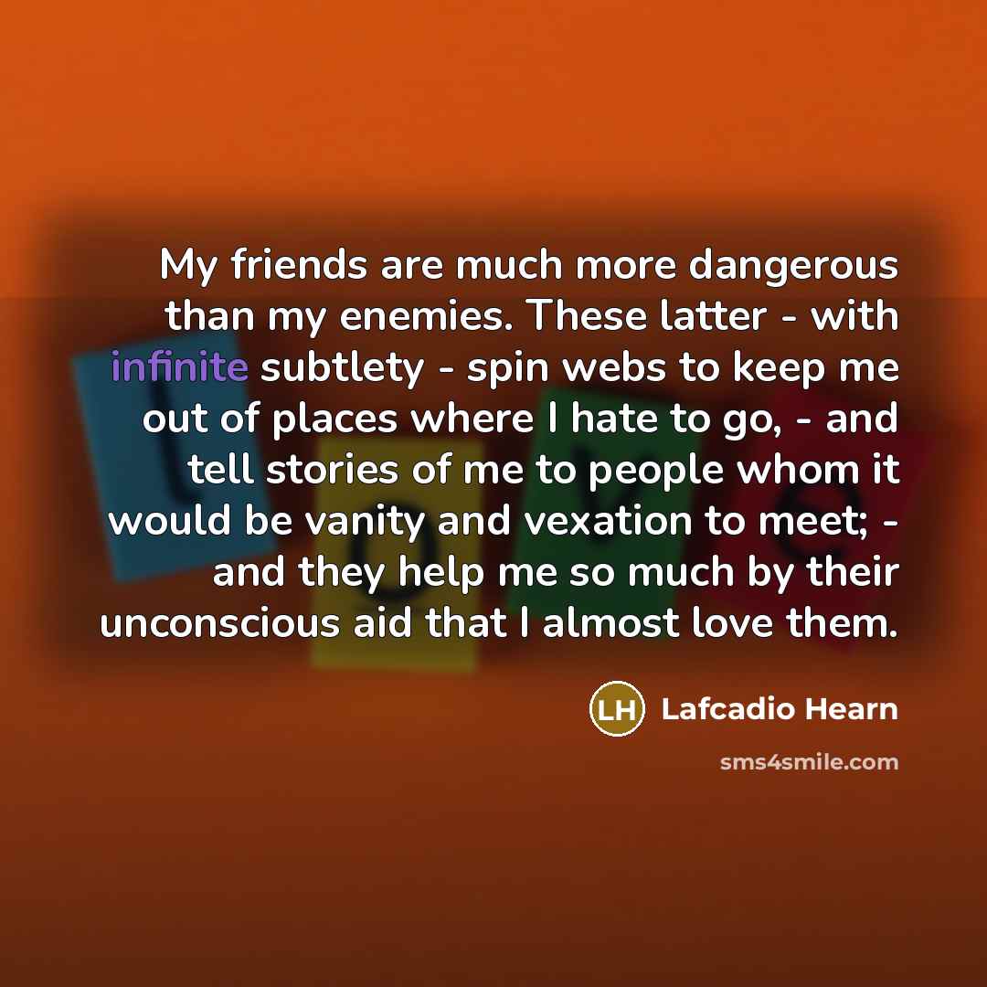 “My friends are much more dangerous than my enemies. These…” quote by Lafcadio Hearn