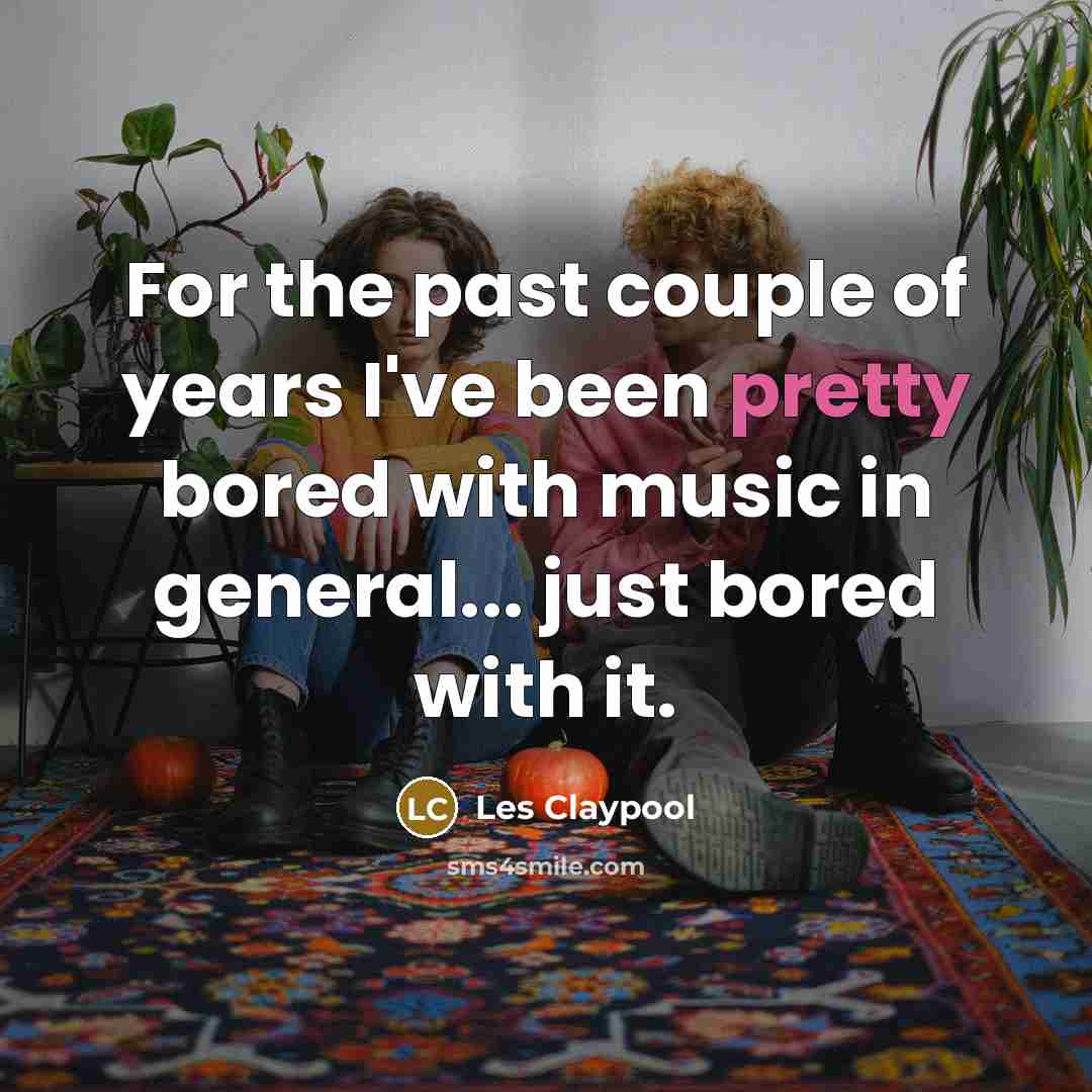 “For the past couple of years I've been pretty bored…” quote by Les Claypool