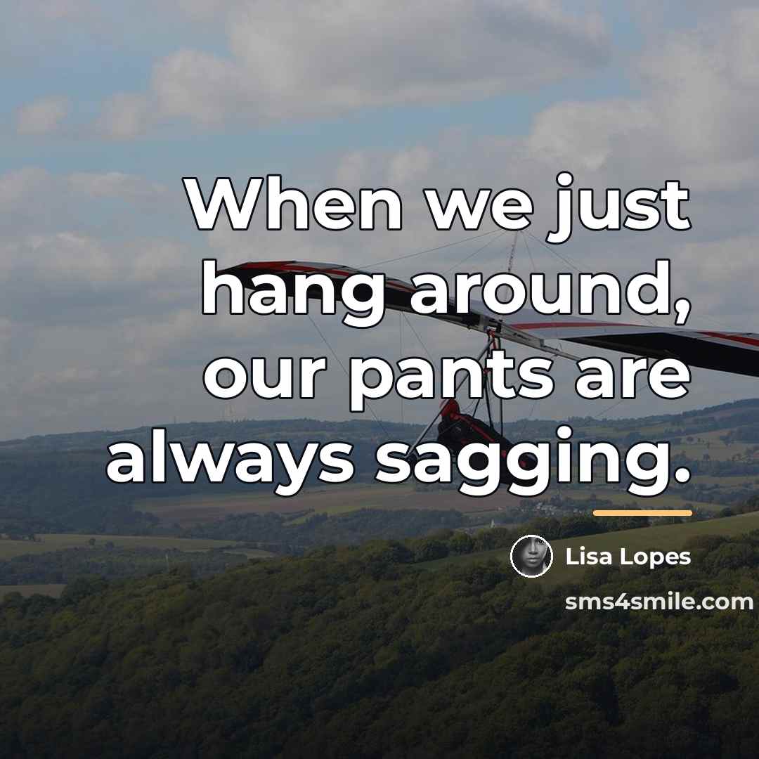 “When we just hang around, our pants are always sagging.…” quote by Lisa Lopes