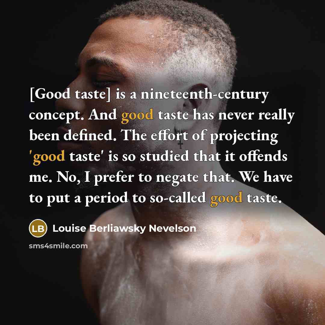 “[Good taste] is a nineteenth-century concept. And good taste has…” quote by Louise Berliawsky Nevelson