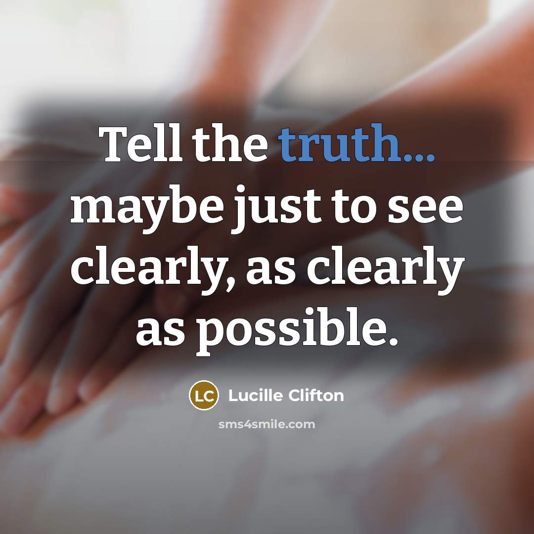 “Tell the truth... maybe just to see clearly, as clearly…” quote by Lucille Clifton