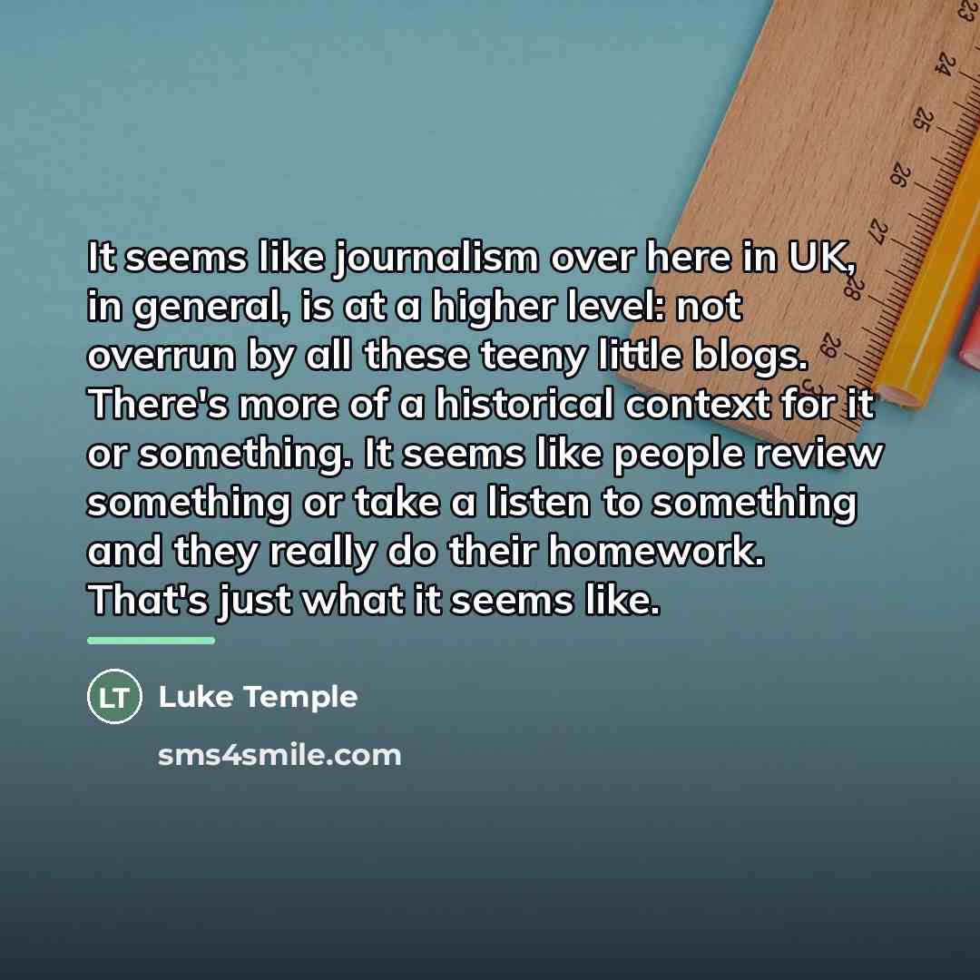 “It seems like journalism over here in UK, in general,…” quote by Luke Temple