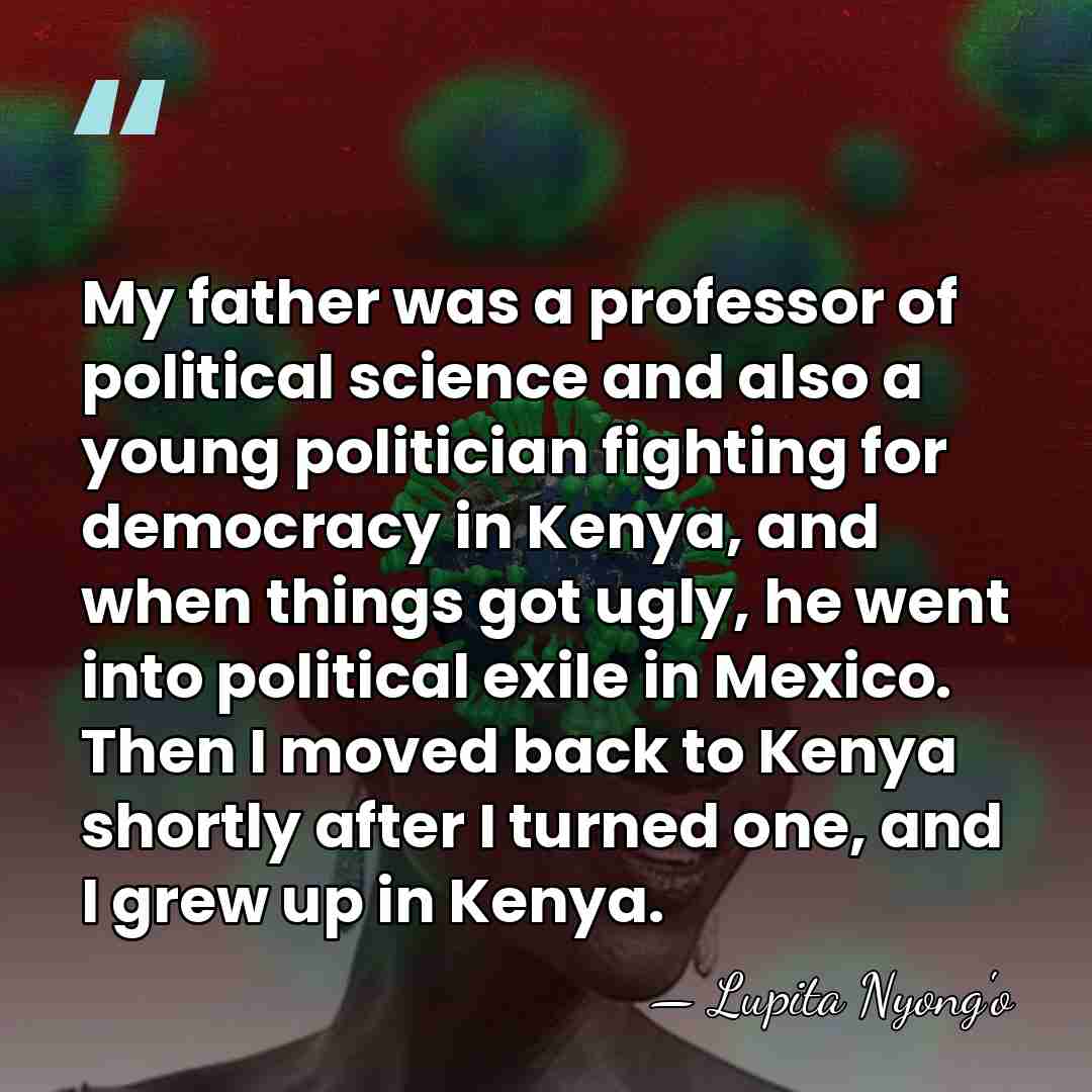 My father was a professor of political science and also a young&hellip; - Lupita Nyong'o