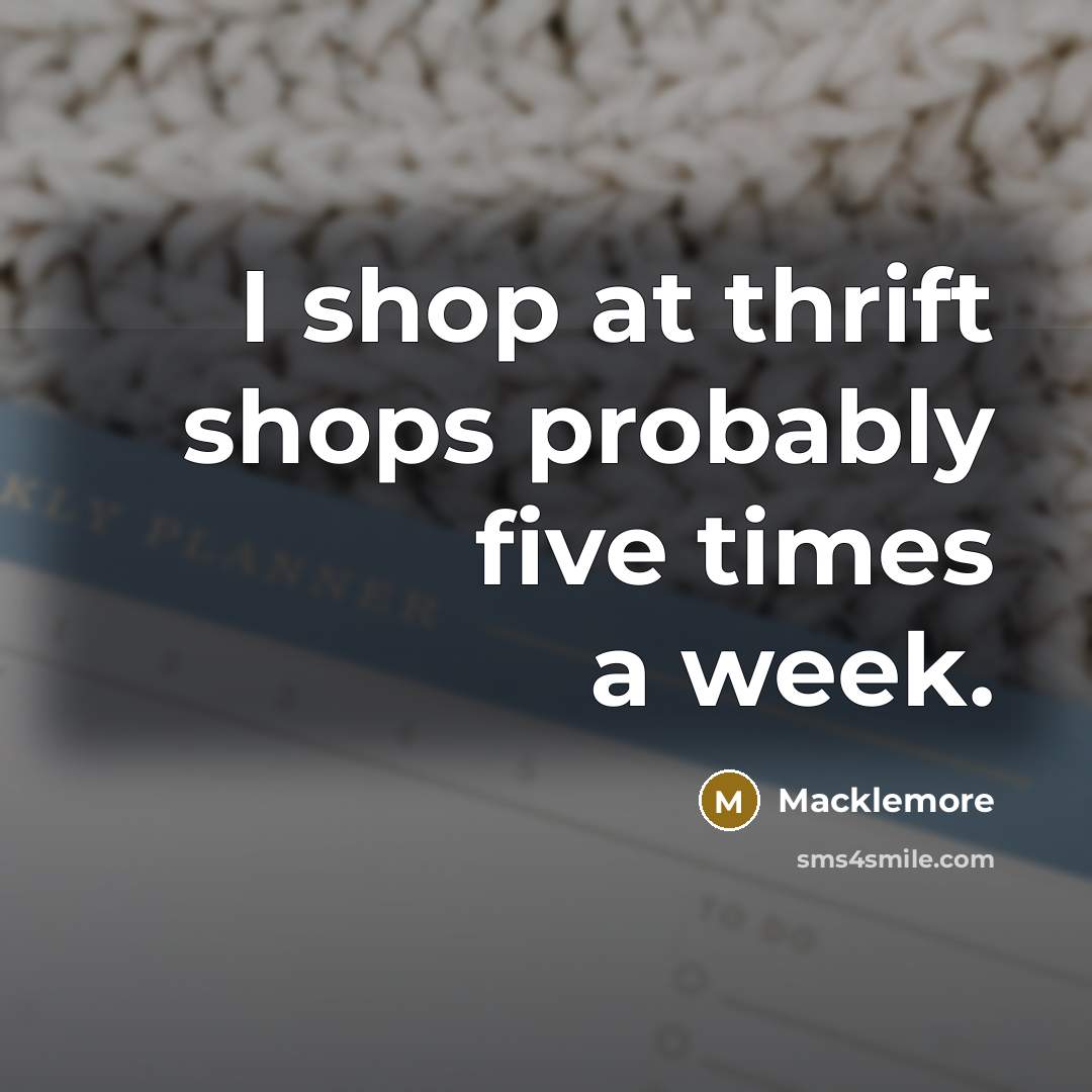 “I shop at thrift shops probably five times a week.…” quote by Macklemore