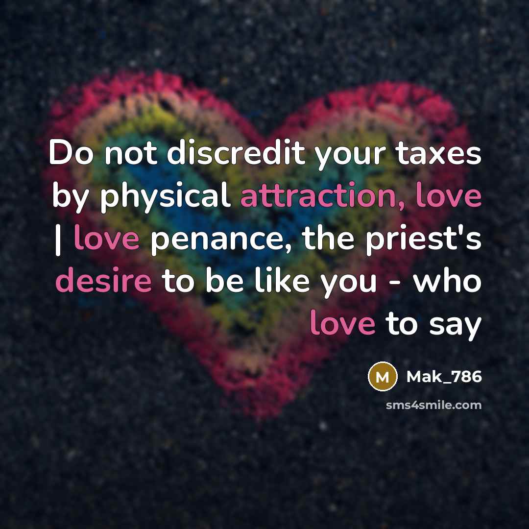 “Do not discredit your taxes by physical attraction, love | love penance, the priest's desire to be like you - who love to say” quote by Mak_786