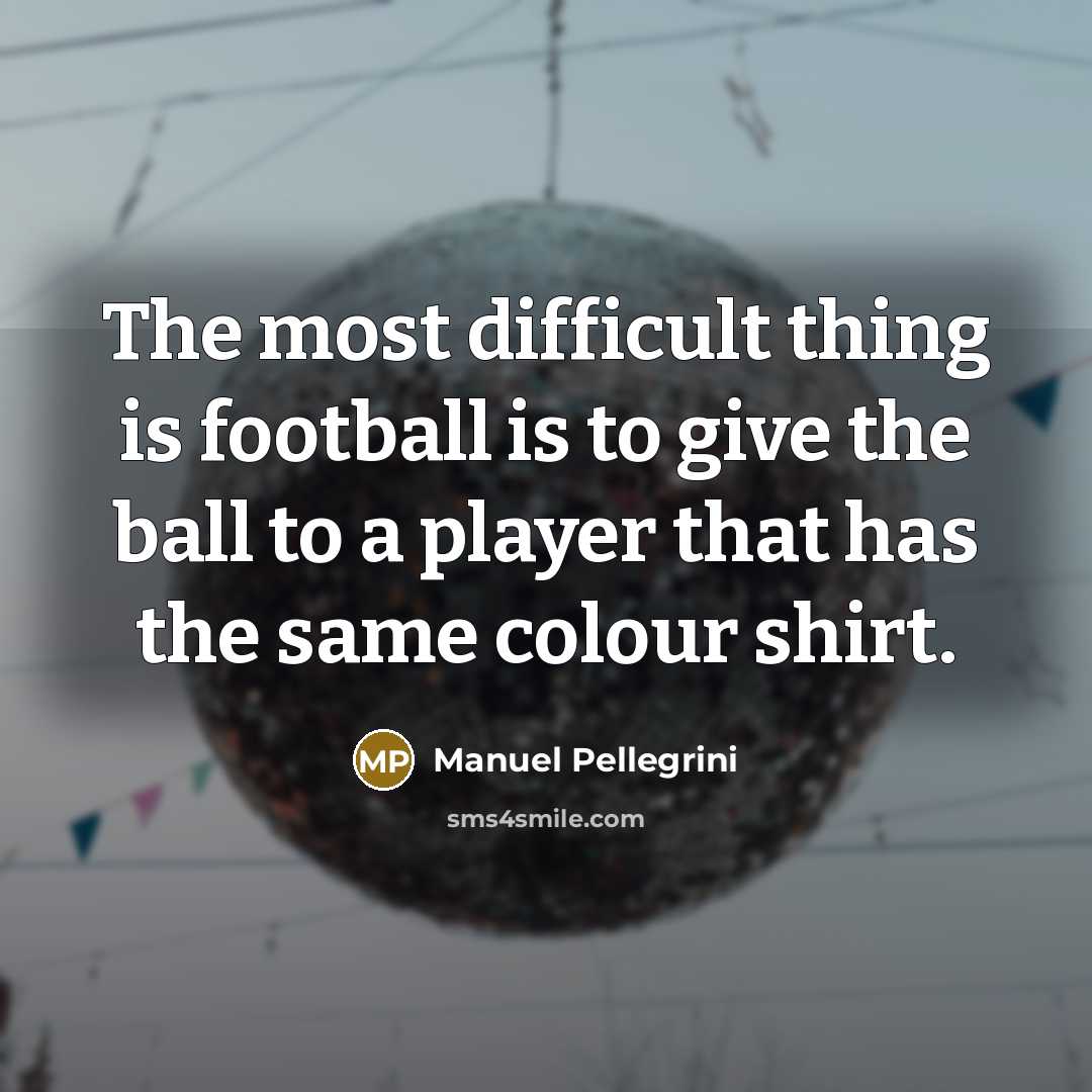 “The most difficult thing is football is to give the…” quote by Manuel Pellegrini