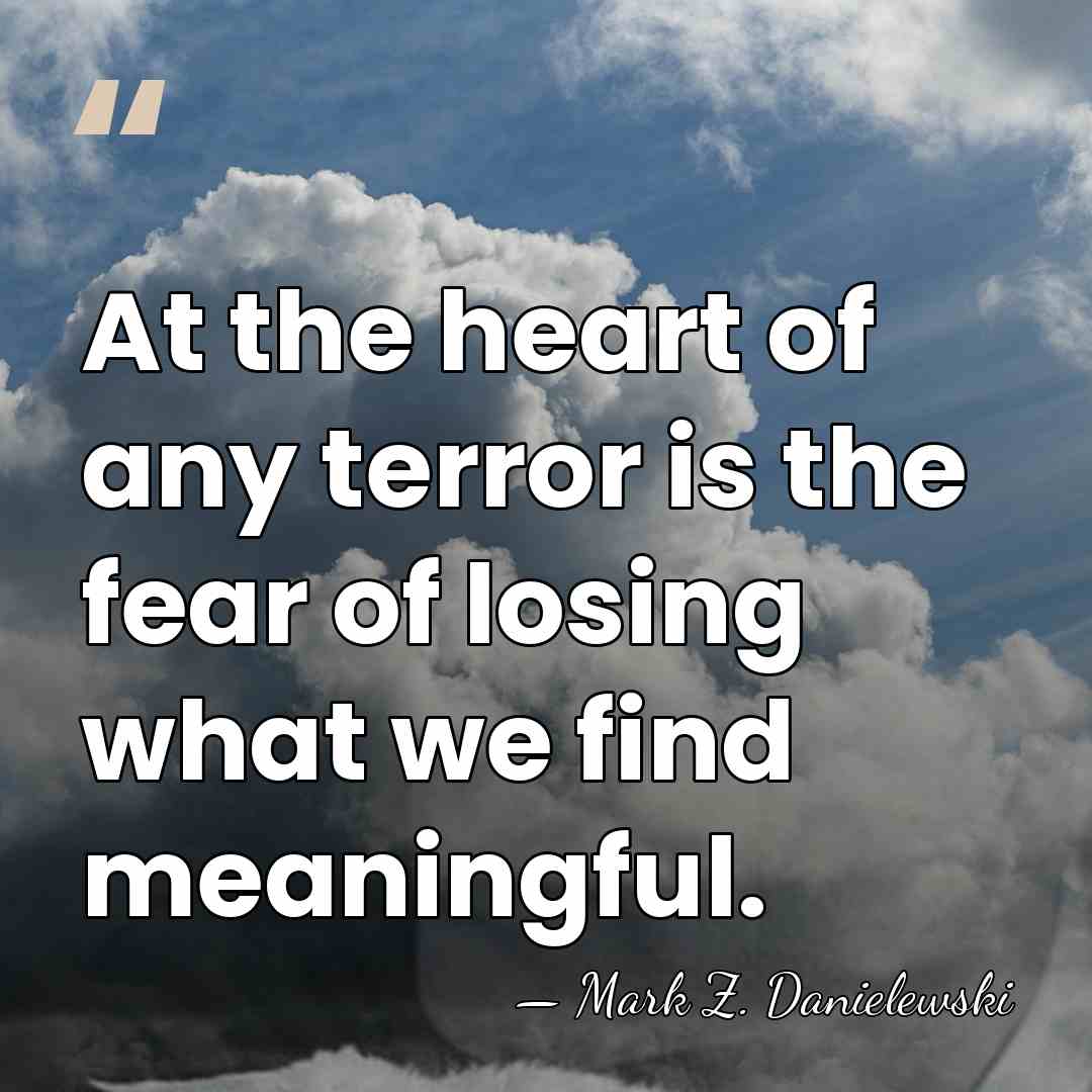 At the heart of any terror is the fear of losing what&hellip; - Mark Z. Danielewski