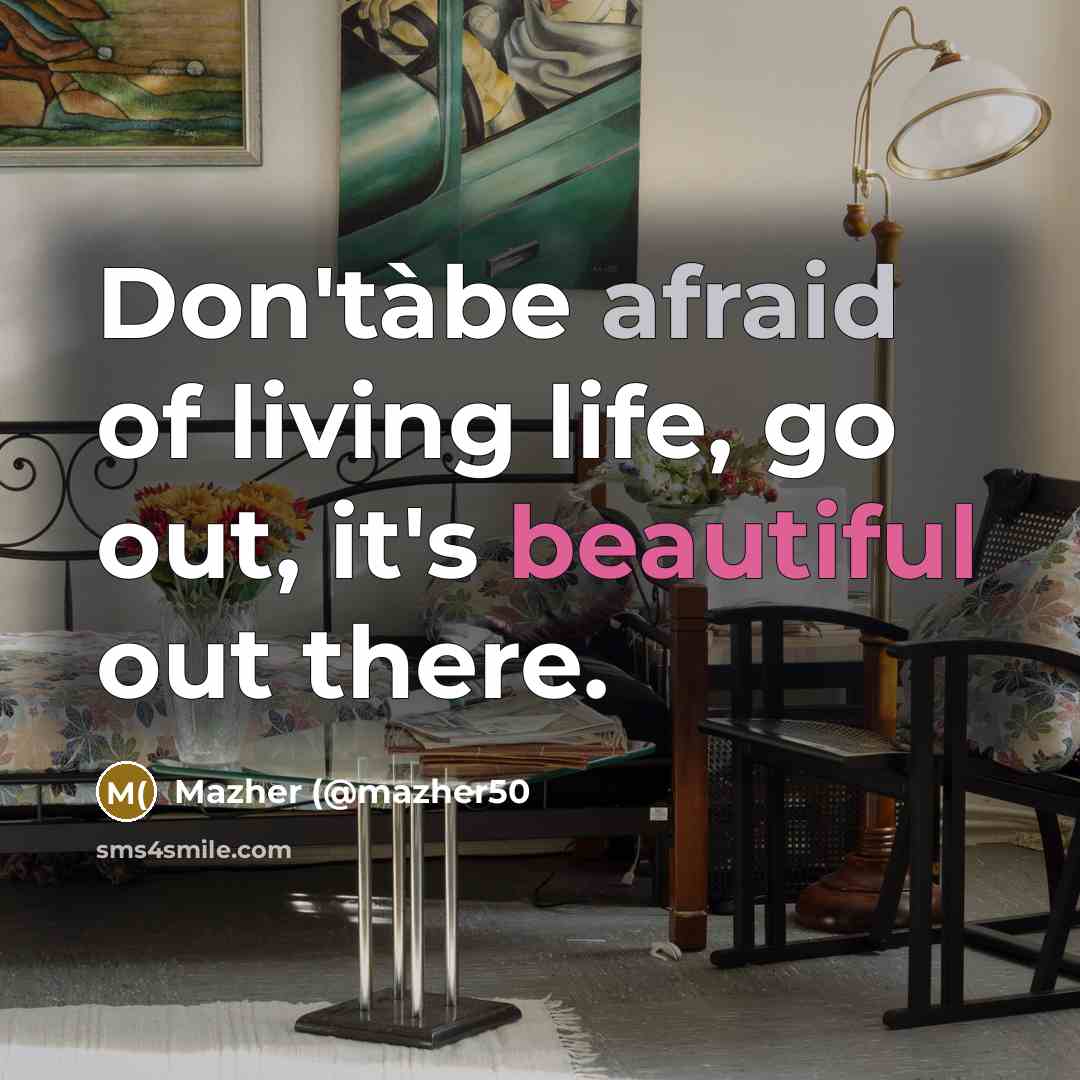 “Don'tàbe afraid of living life, go out, it's beautiful out…” quote by Mazher (@mazher50