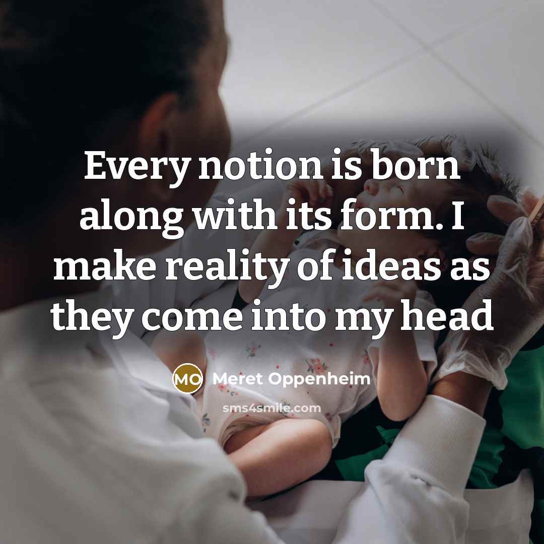 “Every notion is born along with its form. I make…” quote by Meret Oppenheim