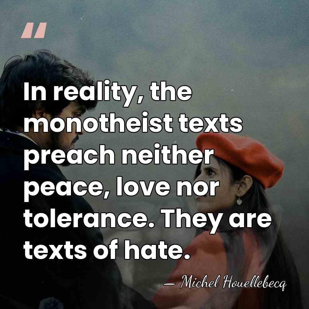 In reality, the monotheist texts preach neither peace, love nor tolerance. They&hellip; - Michel Houellebecq