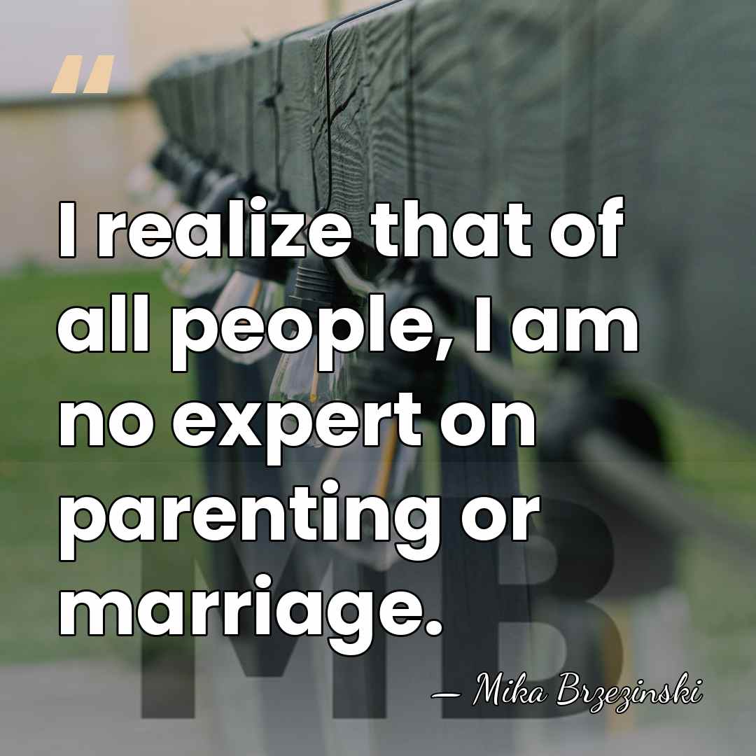 I realize that of all people, I am no expert on parenting&hellip; - Mika Brzezinski