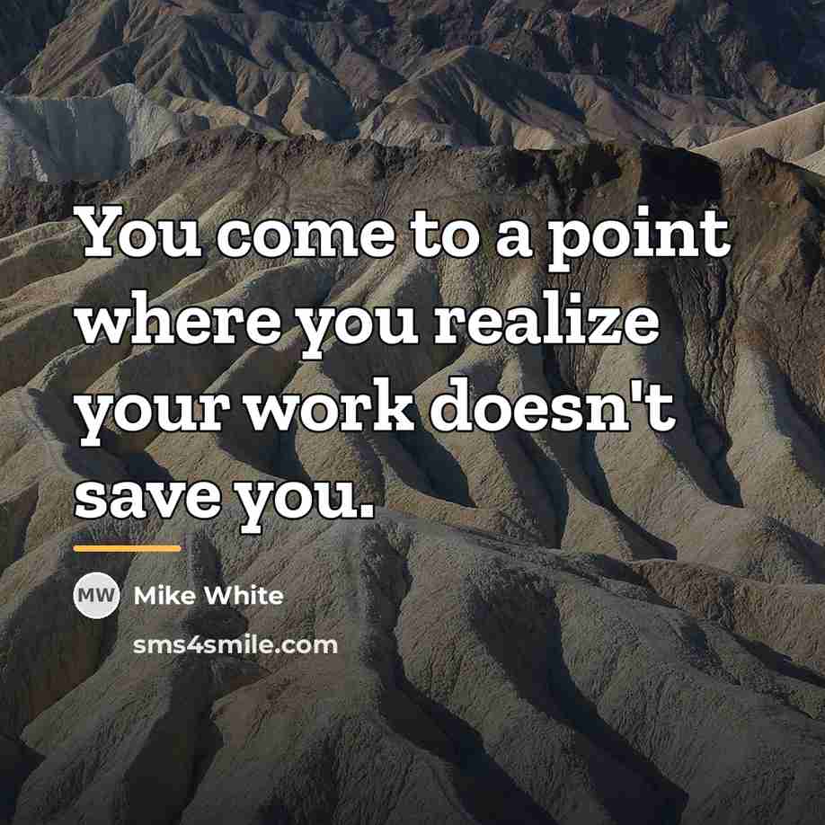 “You come to a point where you realize your work…” quote by Mike White