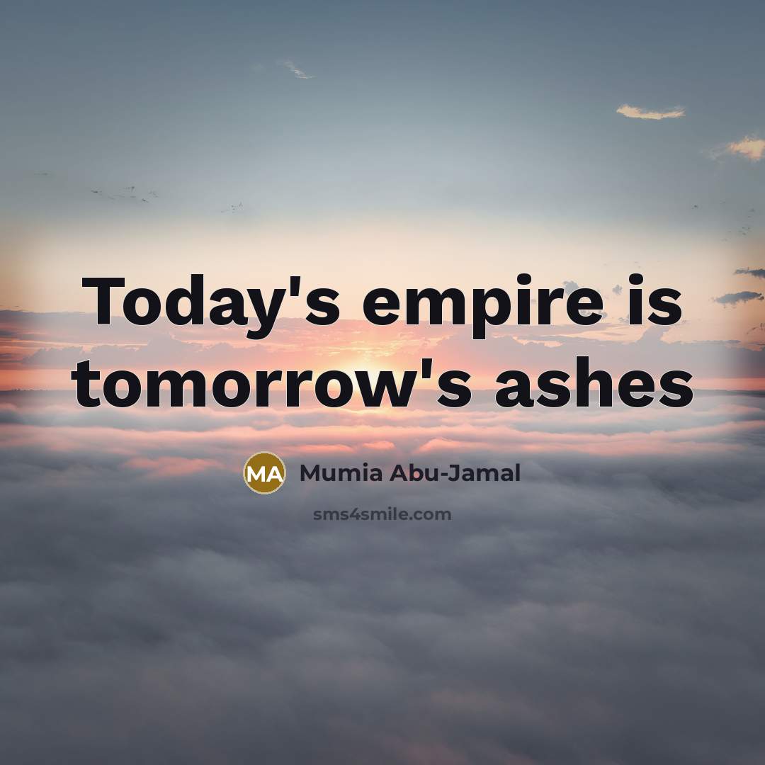 “Today's empire is tomorrow's ashes…” quote by Mumia Abu-Jamal