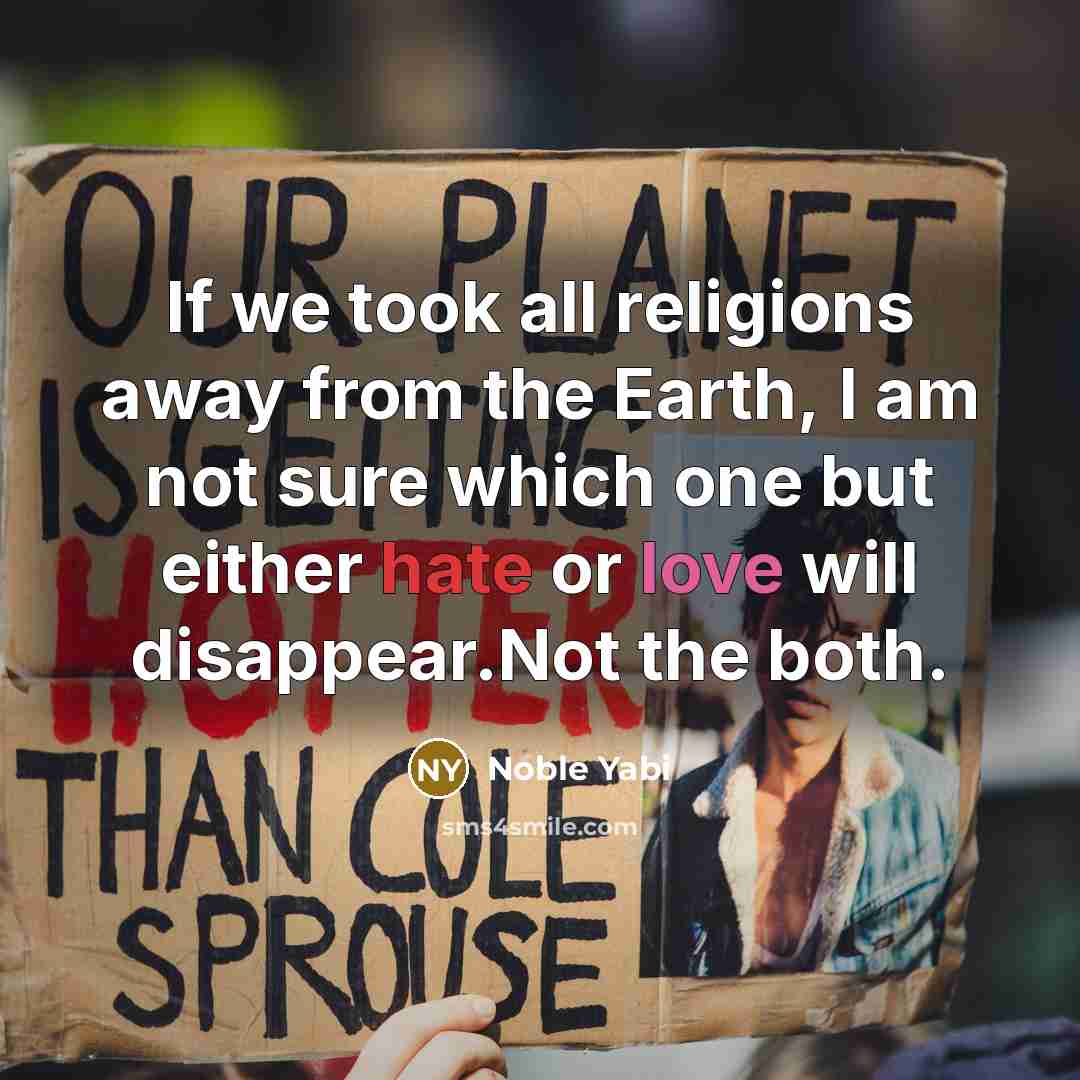 “If we took all religions away from the Earth, I am not sure which one but either hate or love will disappear.Not the both.” quote by Noble Yabi