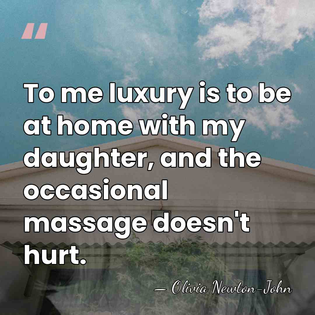 To me luxury is to be at home with my daughter, and&hellip; - Olivia Newton-John