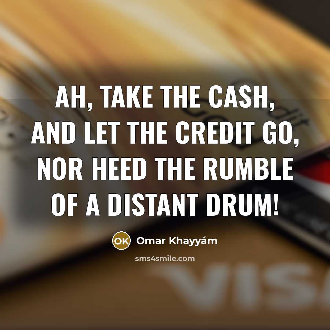 “Ah, take the Cash, and let the Credit go, Nor…” quote by Omar Khayyam