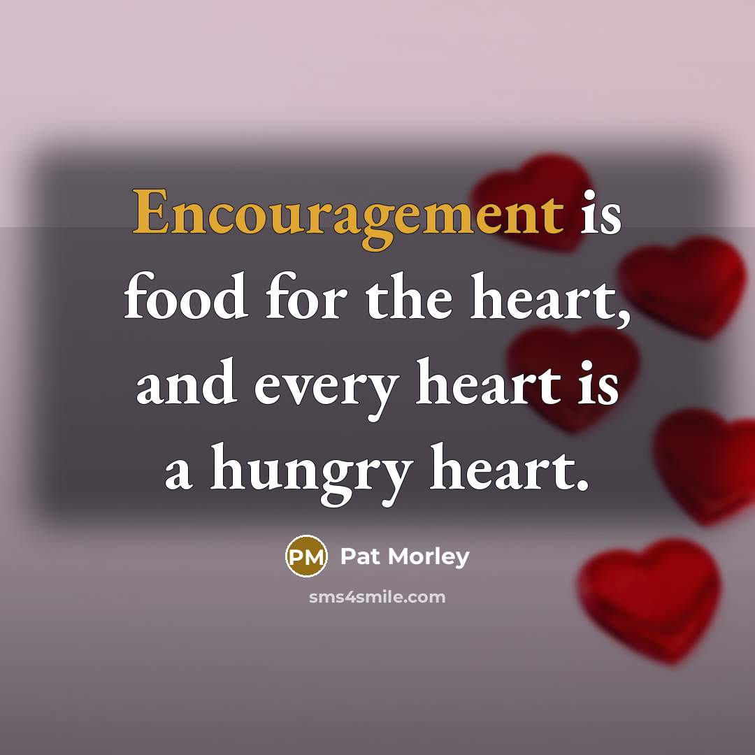 “Encouragement is food for the heart, and every heart is…” quote by Pat Morley